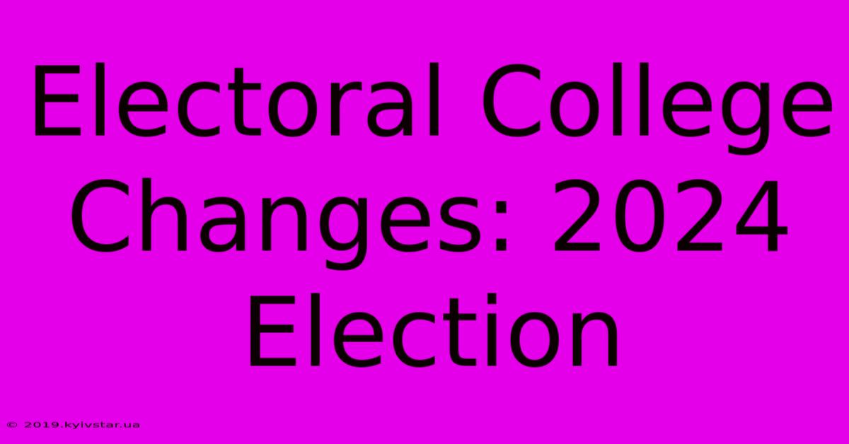 Electoral College Changes: 2024 Election