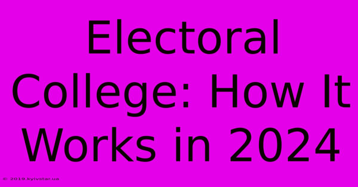 Electoral College: How It Works In 2024 