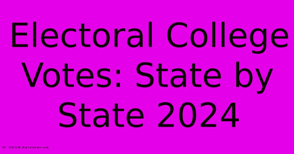 Electoral College Votes: State By State 2024