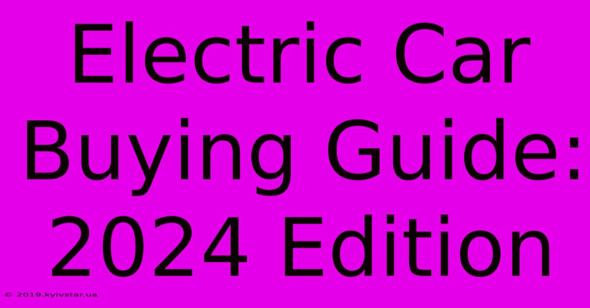 Electric Car Buying Guide: 2024 Edition