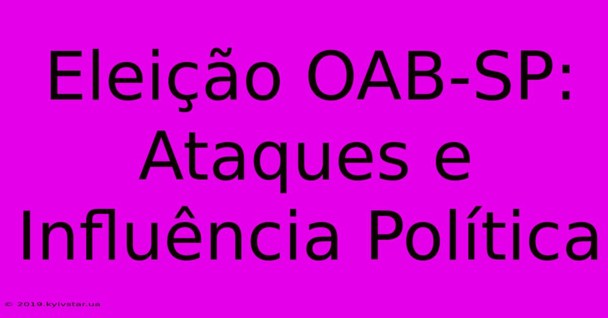 Eleição OAB-SP: Ataques E Influência Política