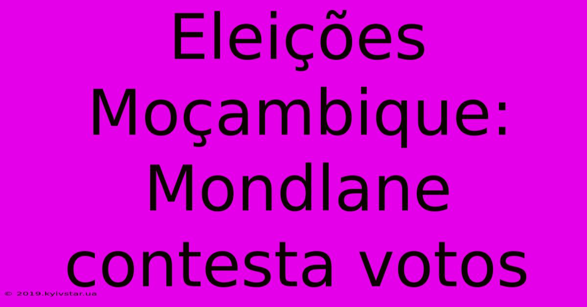 Eleições Moçambique: Mondlane Contesta Votos