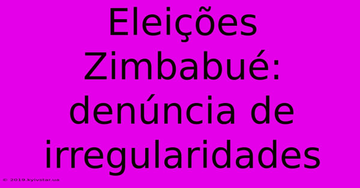 Eleições Zimbabué: Denúncia De Irregularidades