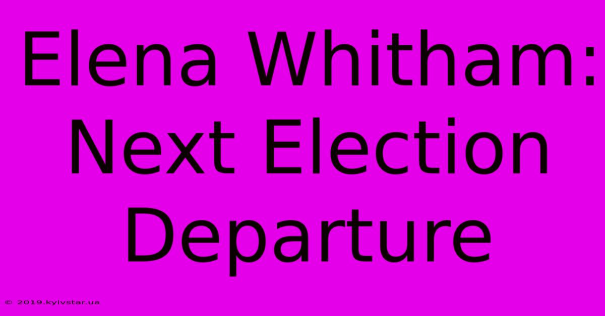 Elena Whitham: Next Election Departure