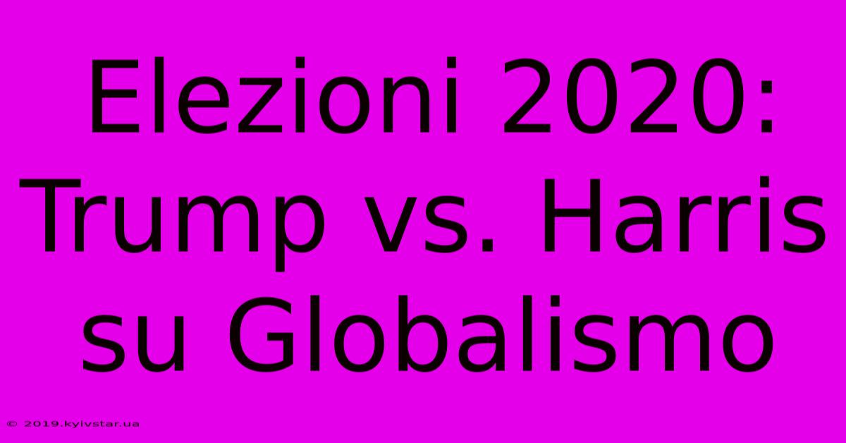 Elezioni 2020: Trump Vs. Harris Su Globalismo