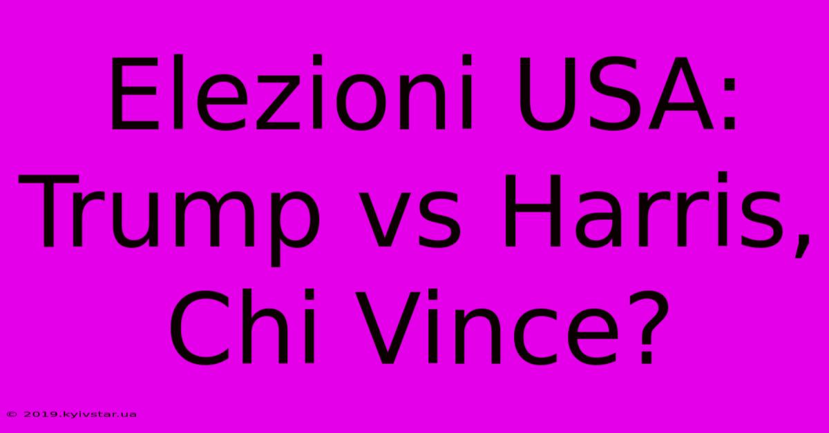 Elezioni USA: Trump Vs Harris, Chi Vince?