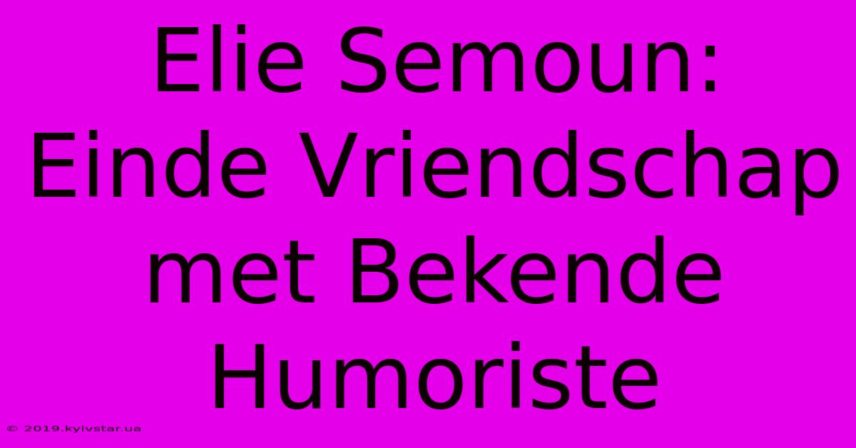 Elie Semoun: Einde Vriendschap Met Bekende Humoriste