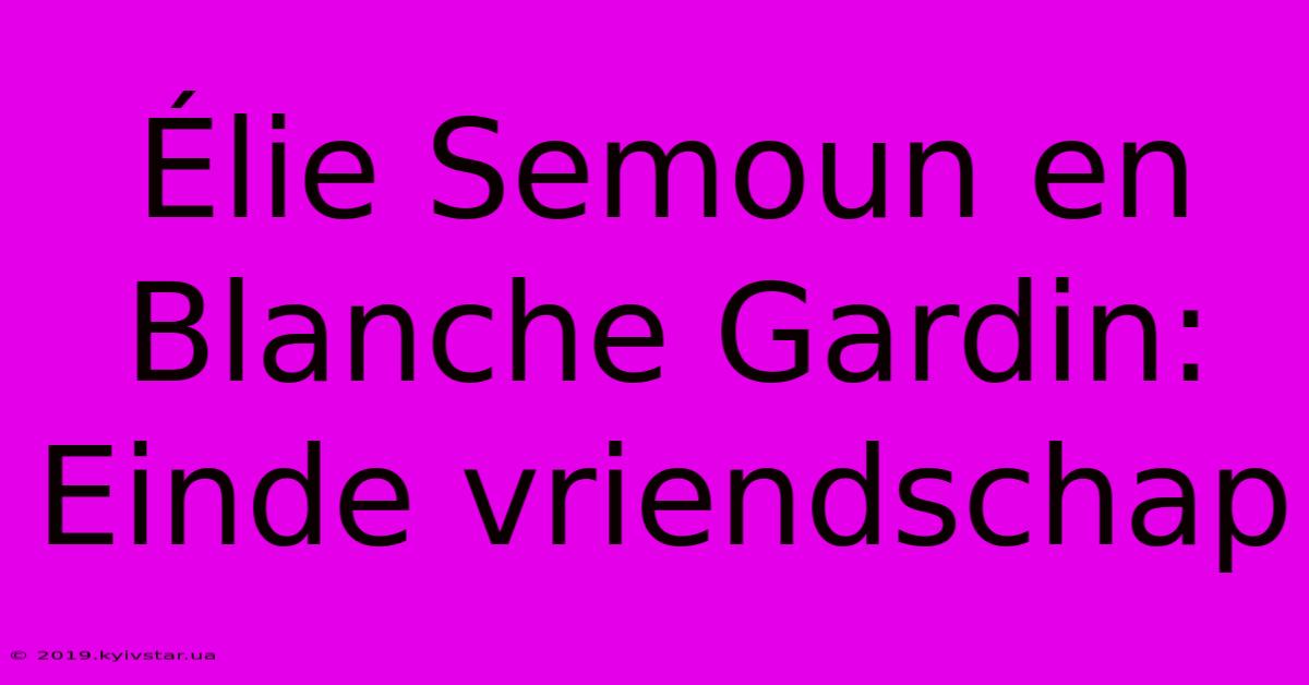 Élie Semoun En Blanche Gardin: Einde Vriendschap