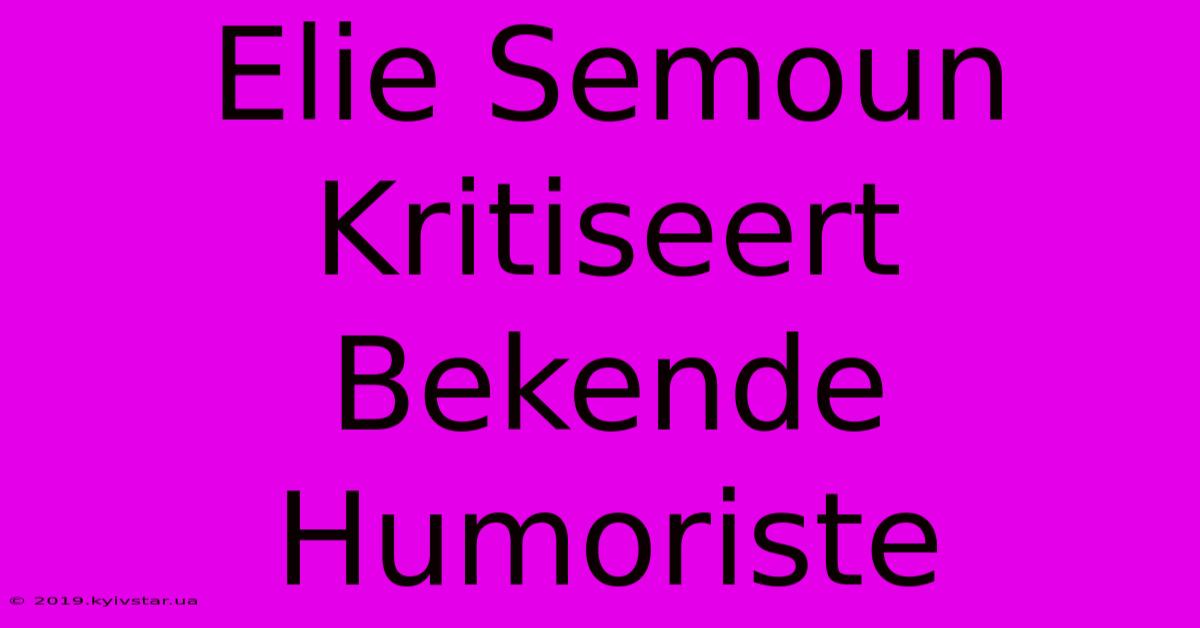 Elie Semoun Kritiseert Bekende Humoriste