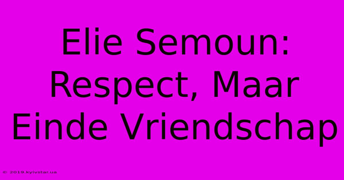 Elie Semoun: Respect, Maar Einde Vriendschap