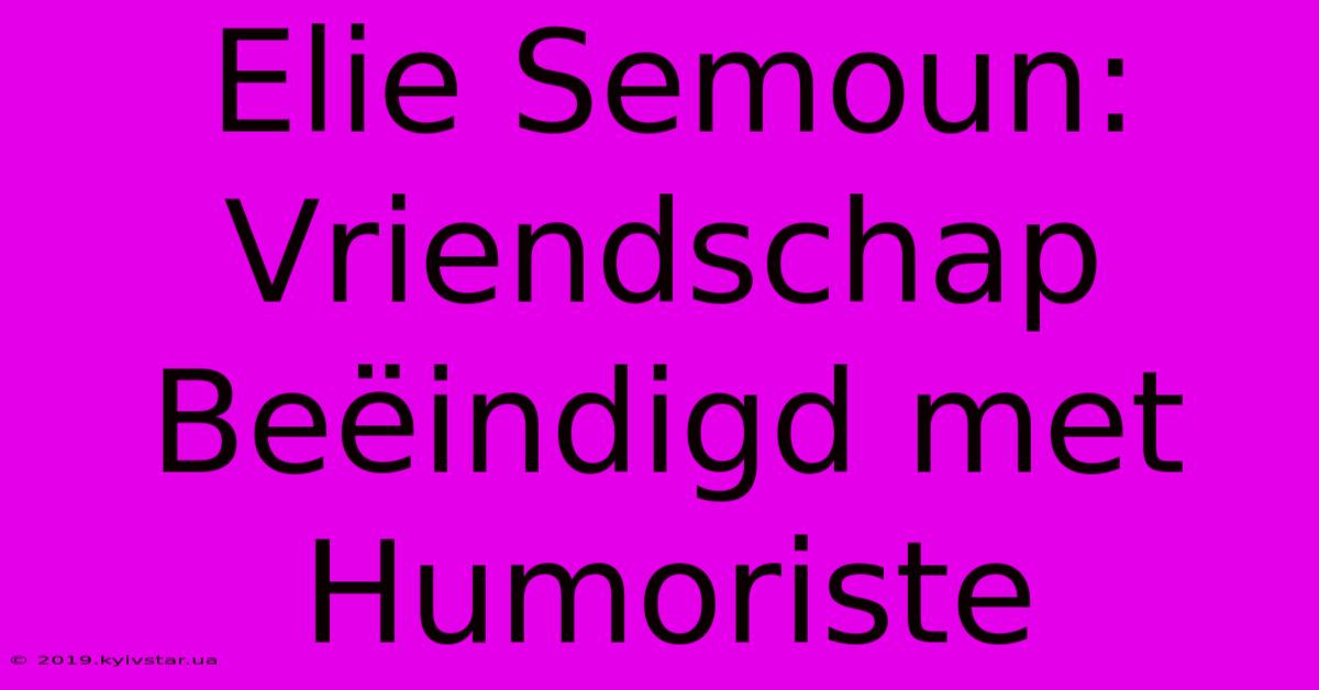 Elie Semoun: Vriendschap Beëindigd Met Humoriste