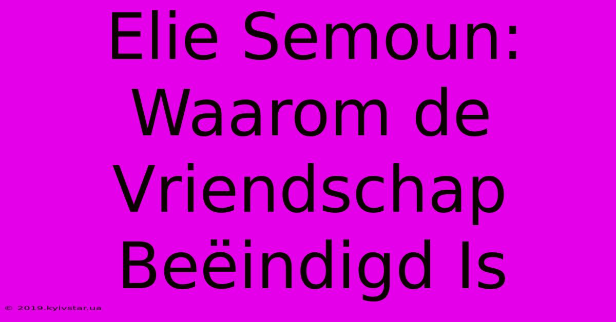 Elie Semoun: Waarom De Vriendschap Beëindigd Is 