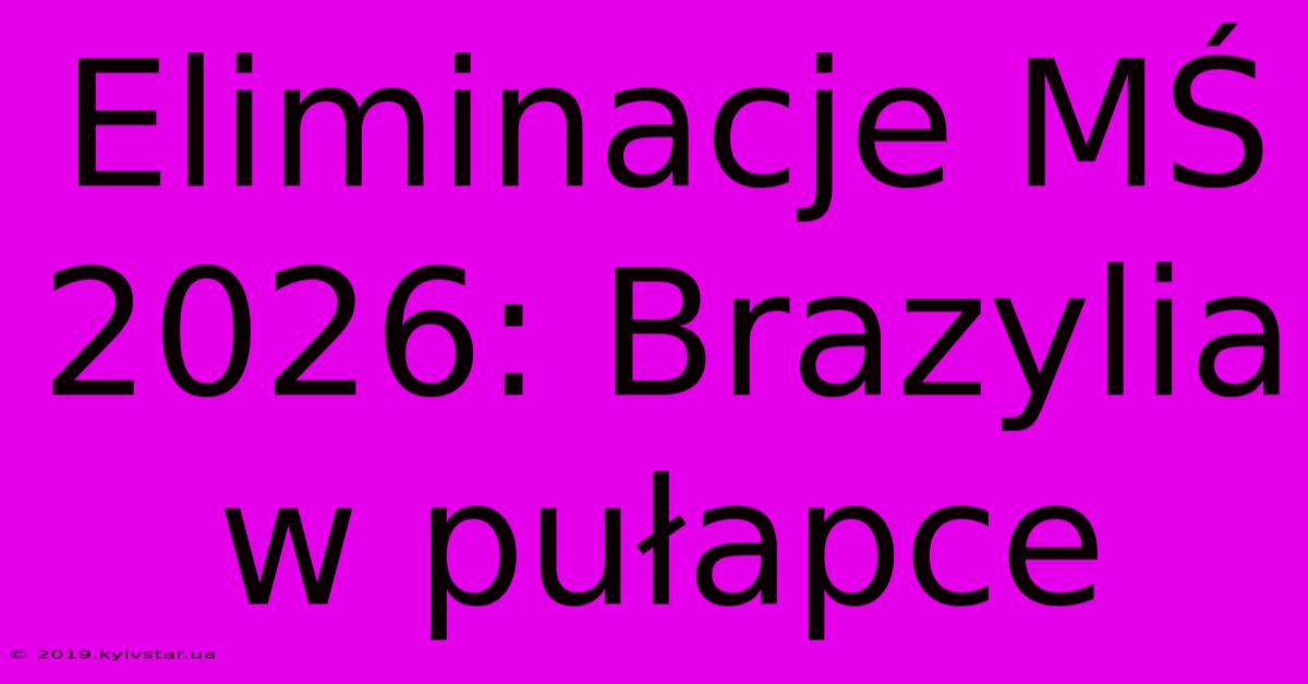 Eliminacje MŚ 2026: Brazylia W Pułapce