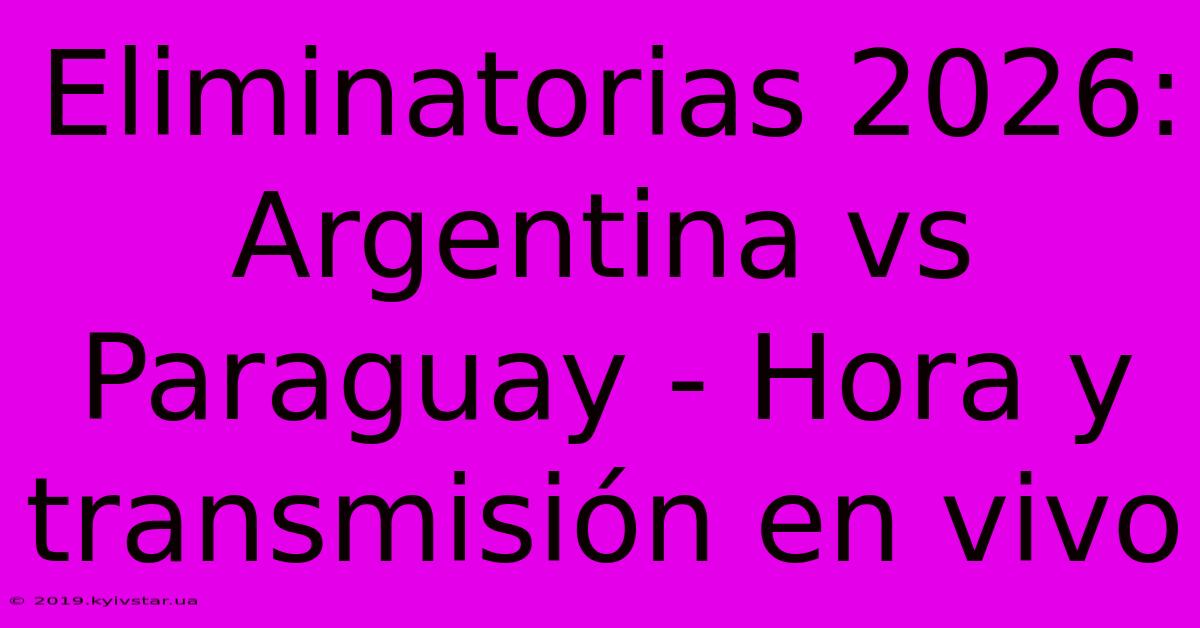 Eliminatorias 2026: Argentina Vs Paraguay - Hora Y Transmisión En Vivo 