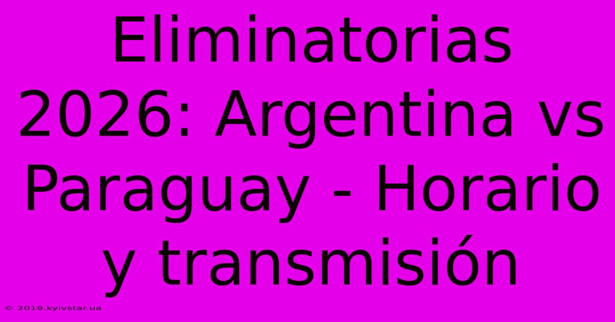 Eliminatorias 2026: Argentina Vs Paraguay - Horario Y Transmisión