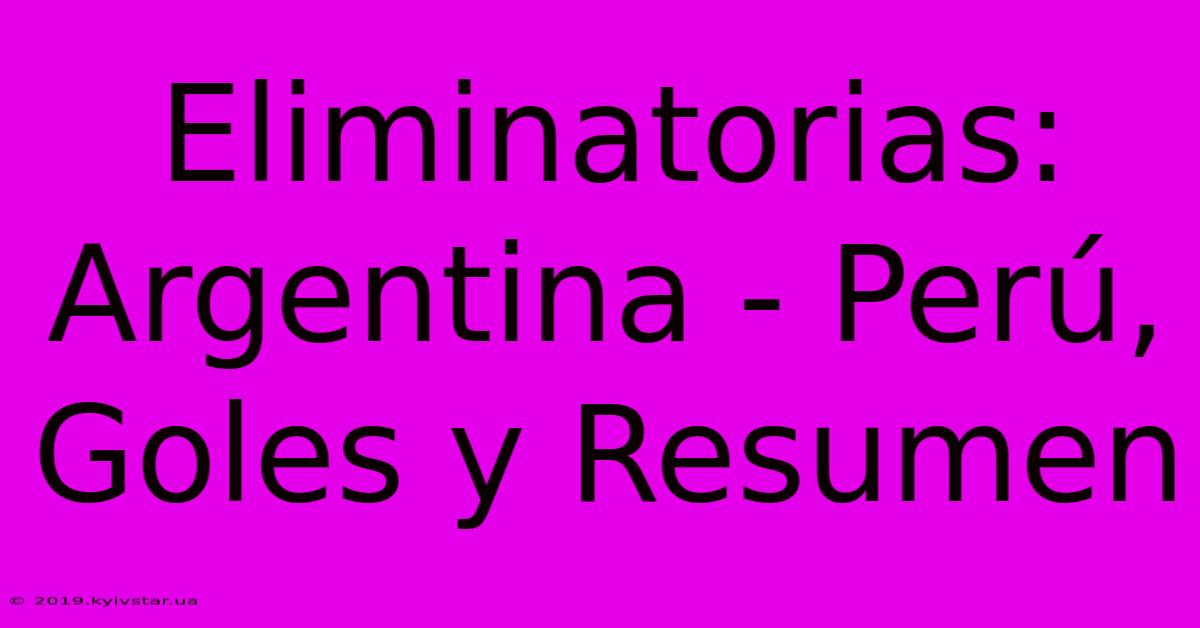 Eliminatorias: Argentina - Perú, Goles Y Resumen