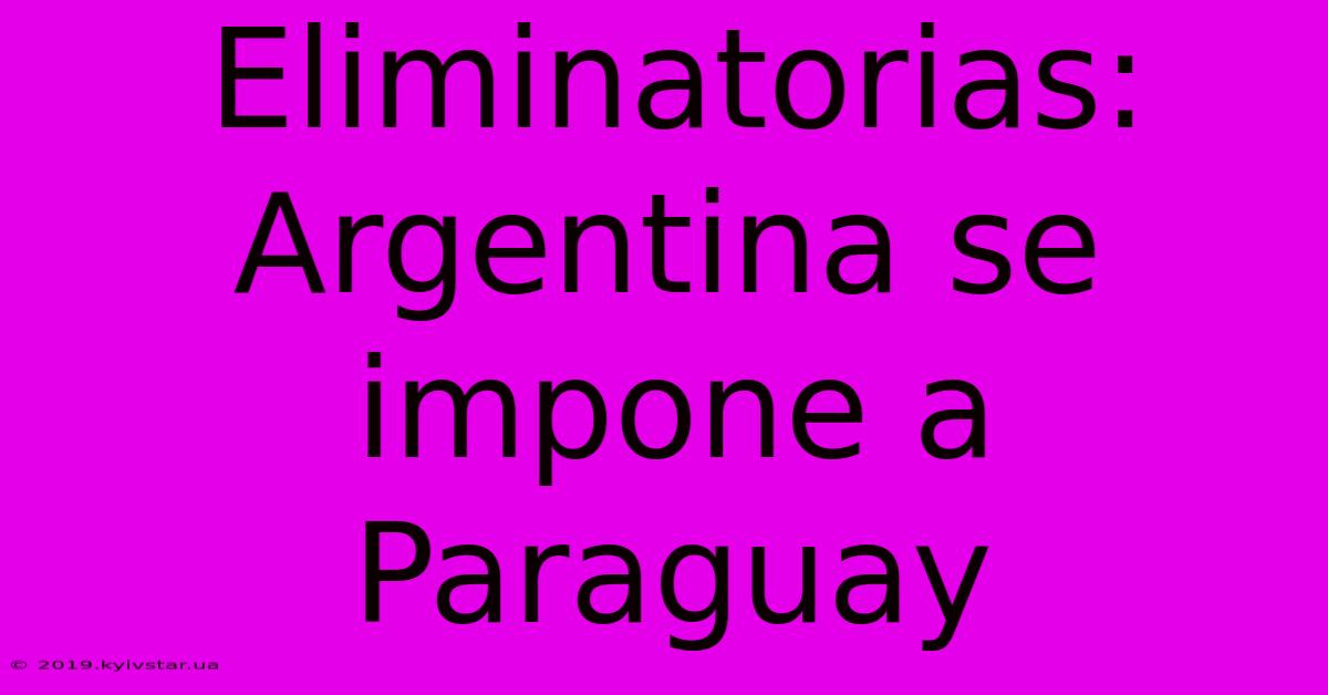 Eliminatorias: Argentina Se Impone A Paraguay