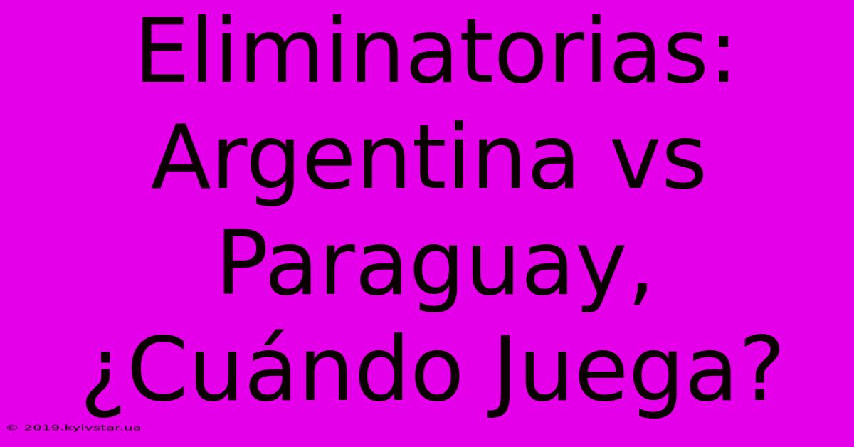 Eliminatorias: Argentina Vs Paraguay, ¿Cuándo Juega? 