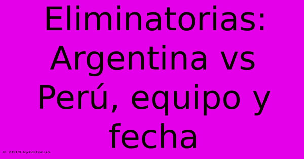 Eliminatorias: Argentina Vs Perú, Equipo Y Fecha