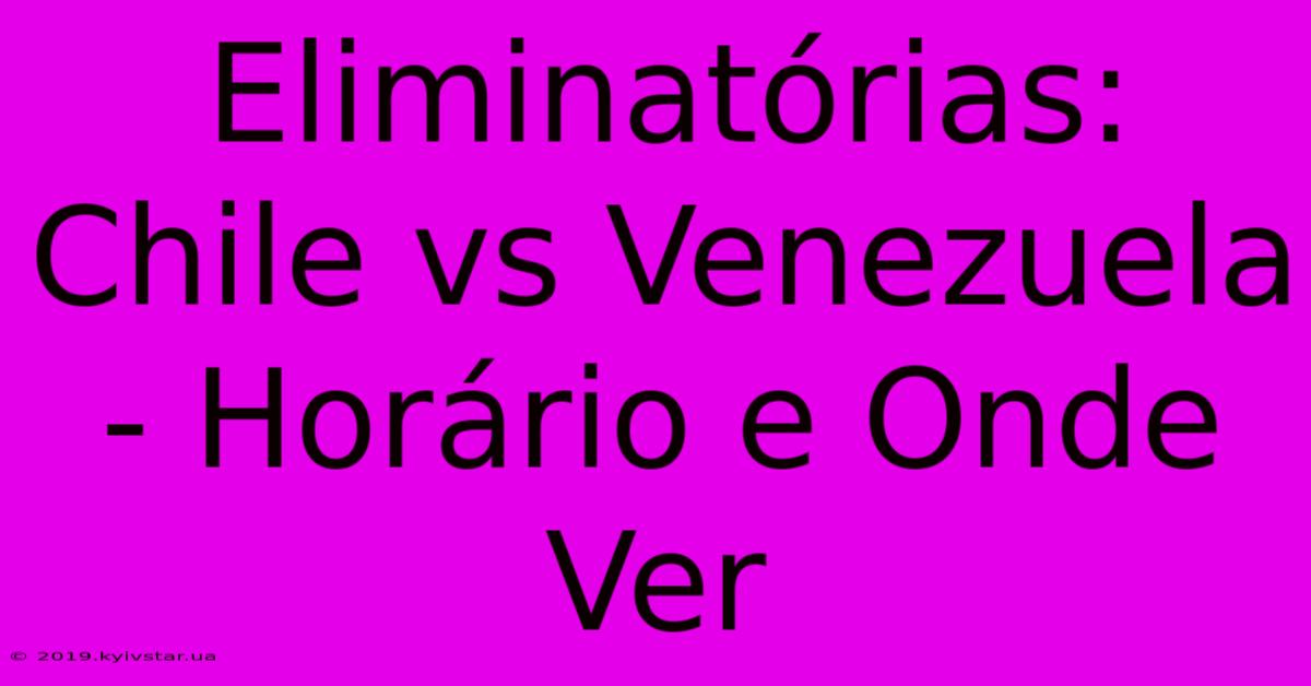 Eliminatórias: Chile Vs Venezuela - Horário E Onde Ver