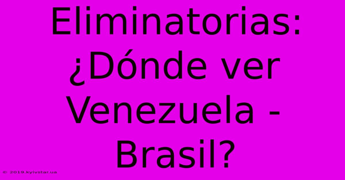 Eliminatorias: ¿Dónde Ver Venezuela - Brasil?