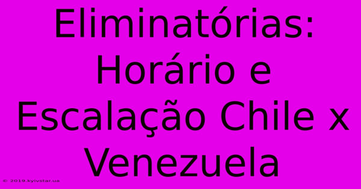 Eliminatórias: Horário E Escalação Chile X Venezuela