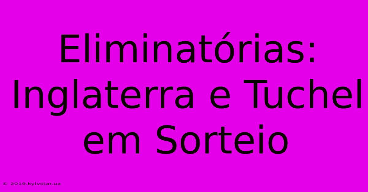 Eliminatórias: Inglaterra E Tuchel Em Sorteio