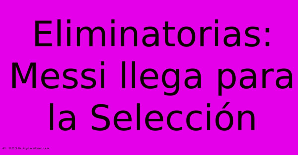 Eliminatorias: Messi Llega Para La Selección