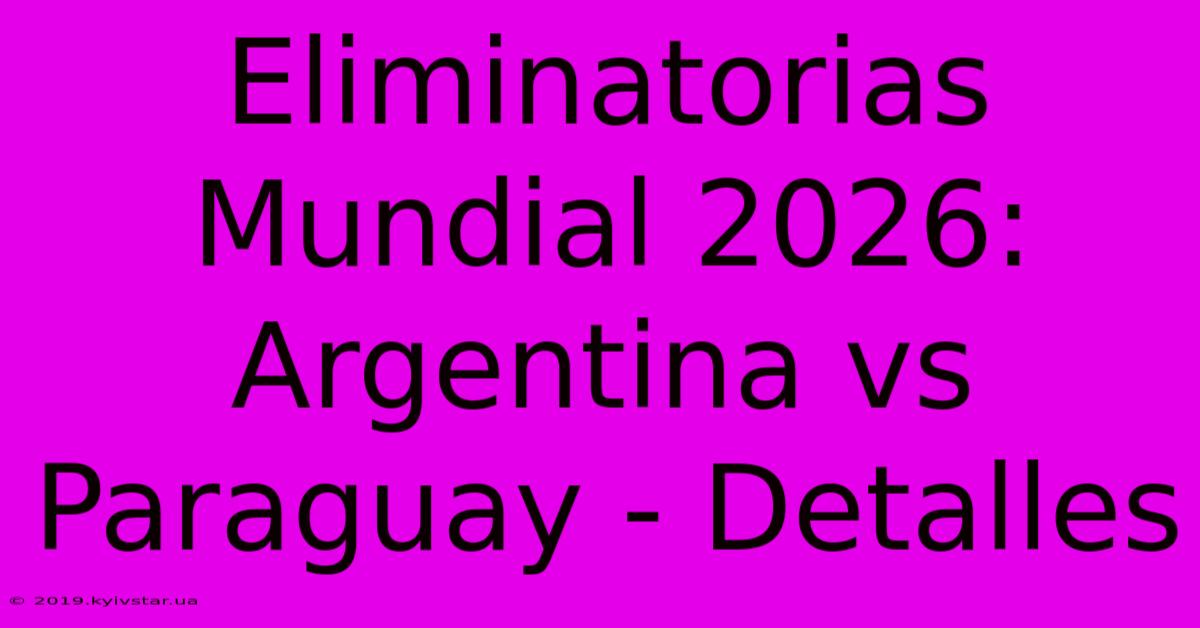 Eliminatorias Mundial 2026: Argentina Vs Paraguay - Detalles 