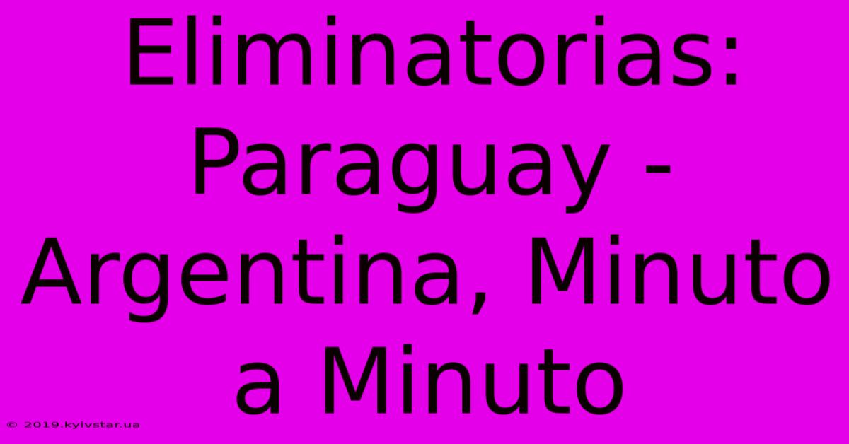 Eliminatorias: Paraguay - Argentina, Minuto A Minuto