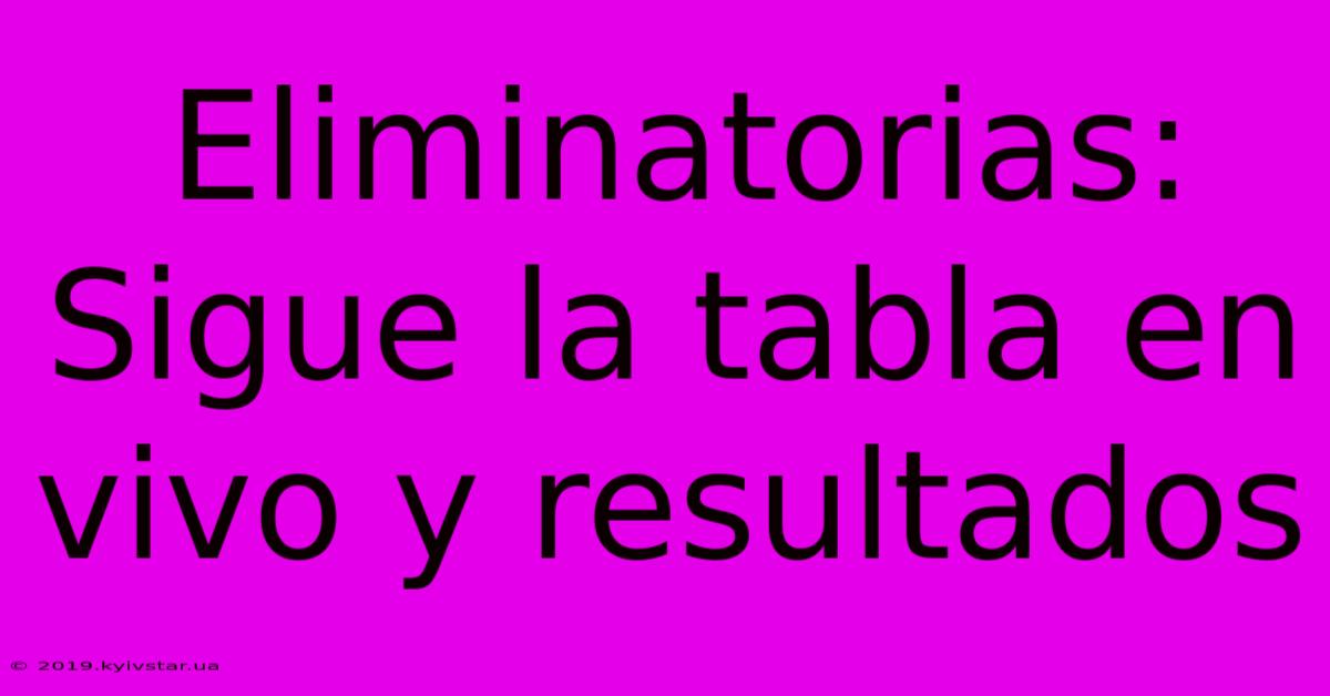 Eliminatorias: Sigue La Tabla En Vivo Y Resultados