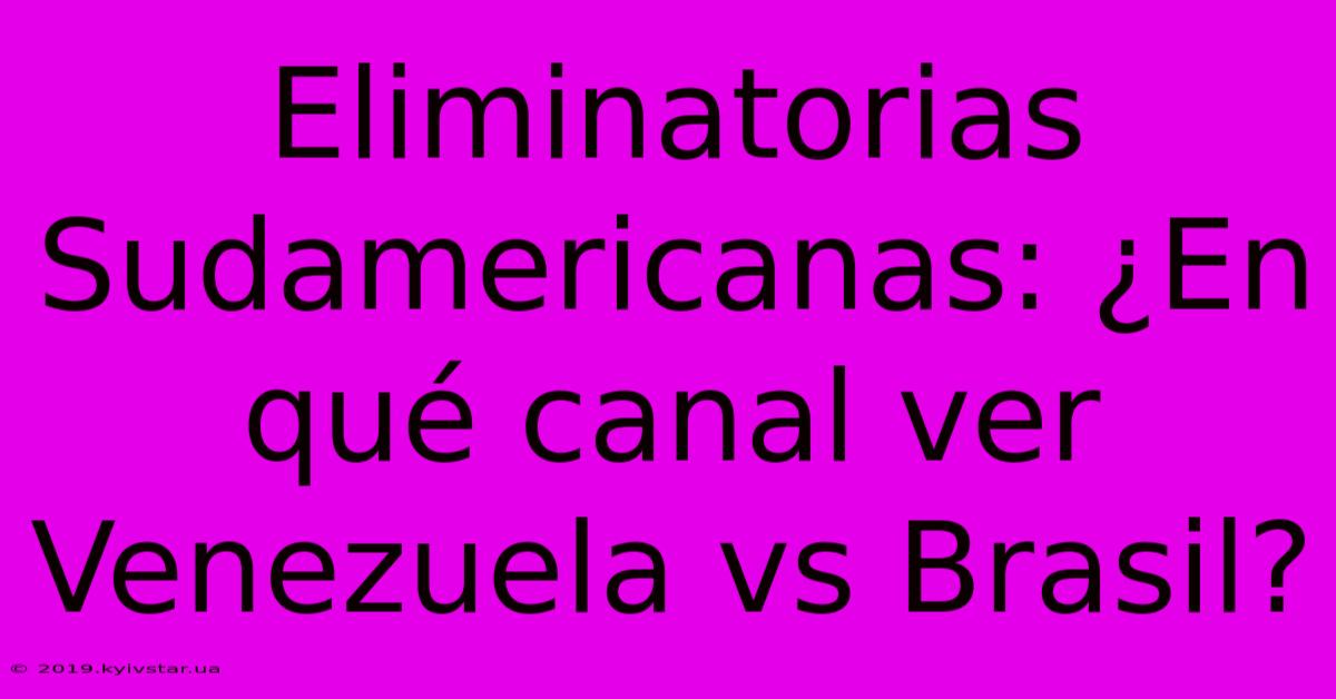 Eliminatorias Sudamericanas: ¿En Qué Canal Ver Venezuela Vs Brasil? 