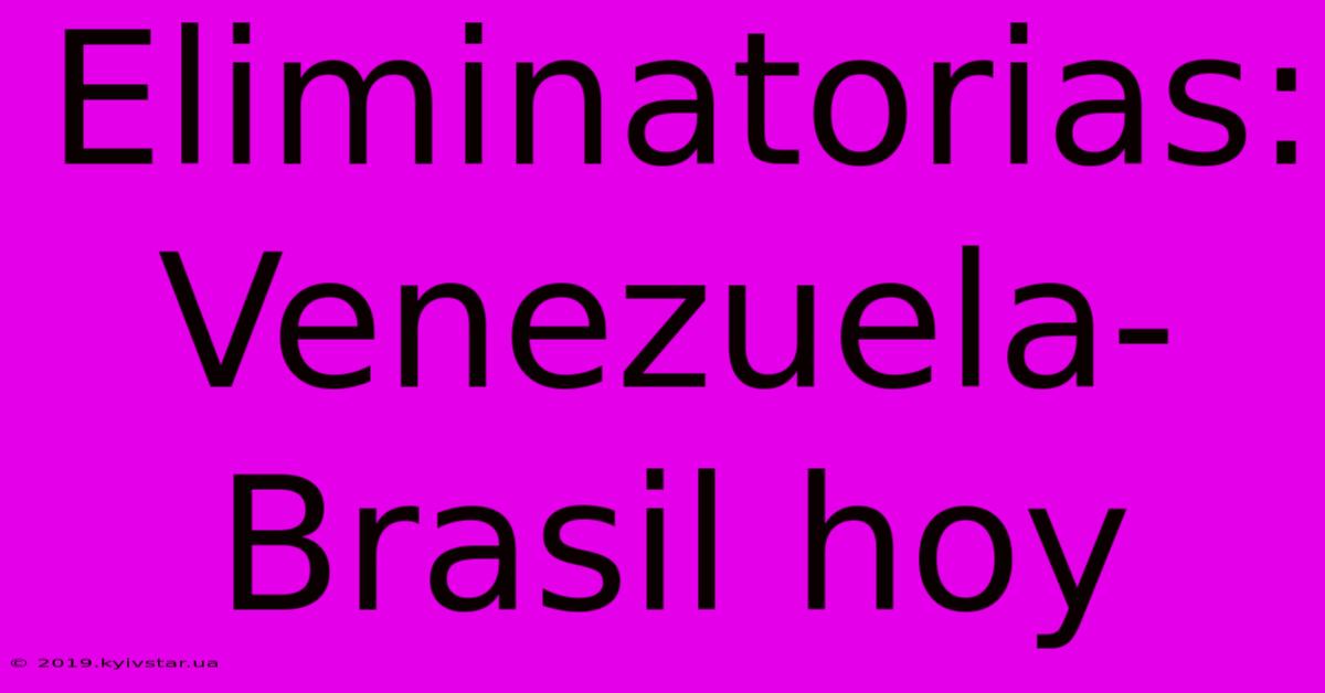 Eliminatorias: Venezuela-Brasil Hoy