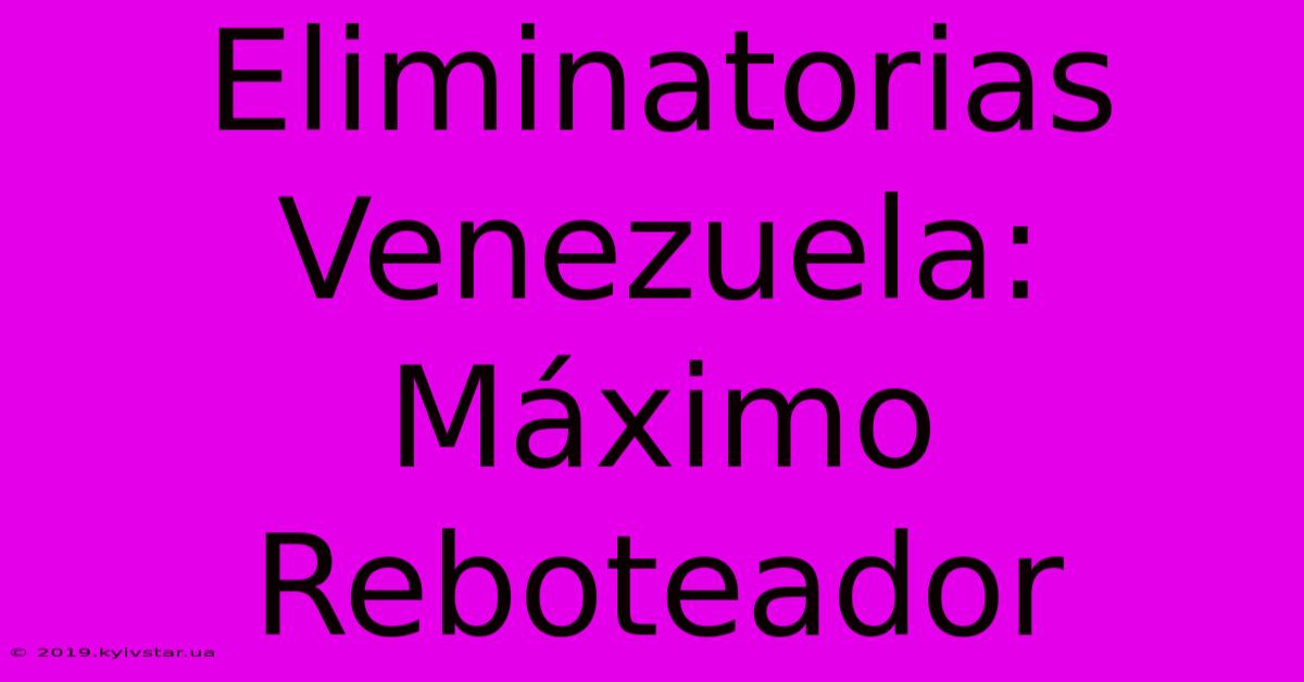 Eliminatorias Venezuela: Máximo Reboteador