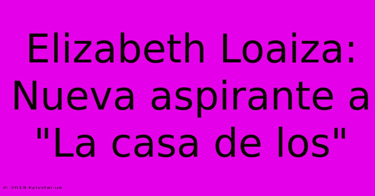 Elizabeth Loaiza: Nueva Aspirante A 