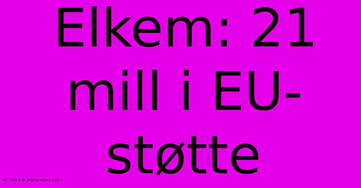 Elkem: 21 Mill I EU-støtte