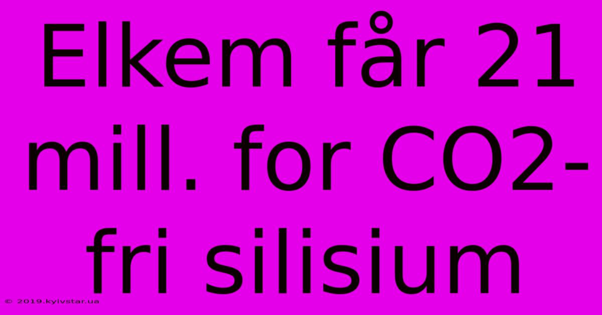 Elkem Får 21 Mill. For CO2-fri Silisium