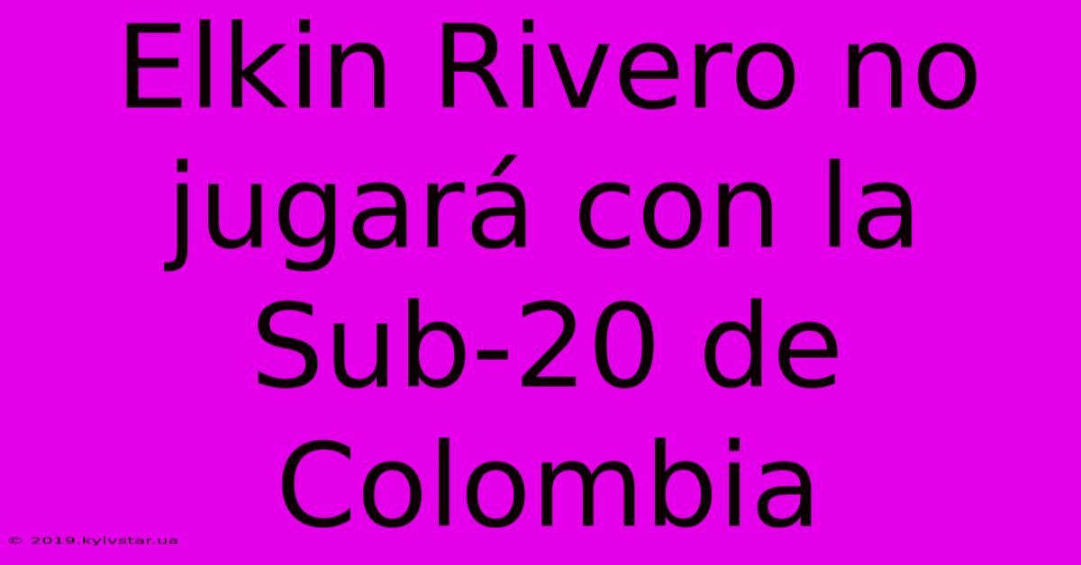 Elkin Rivero No Jugará Con La Sub-20 De Colombia