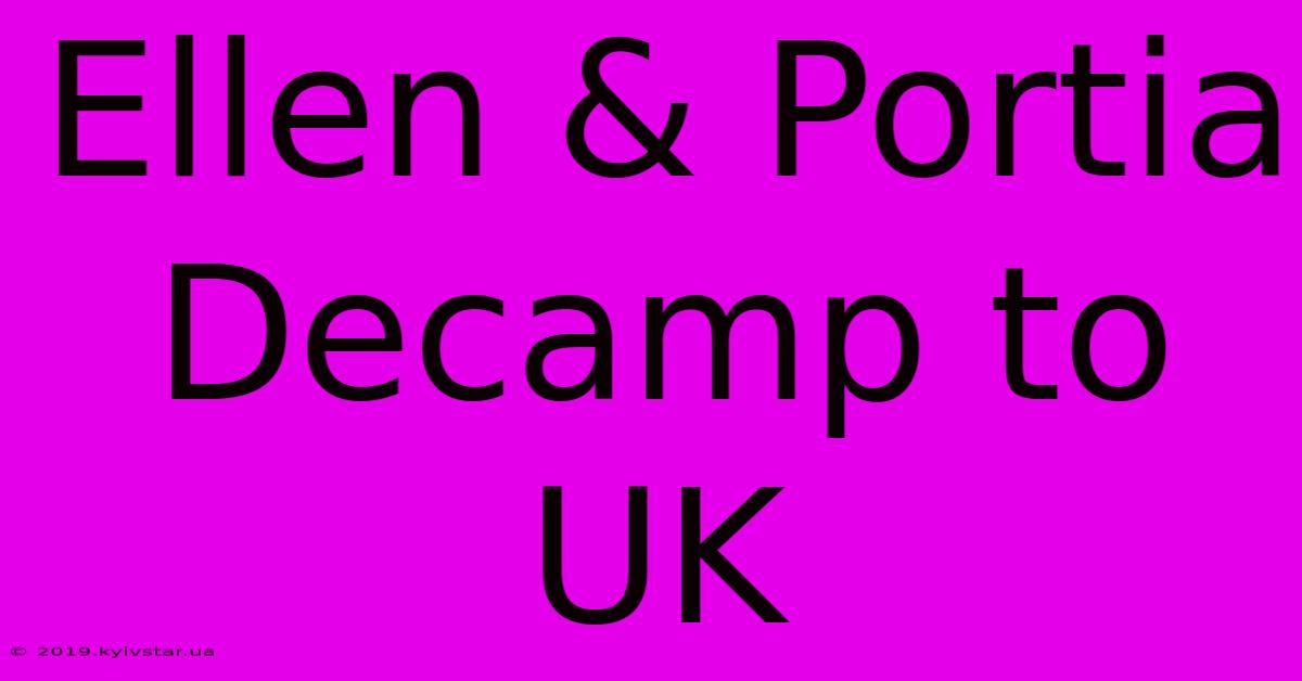 Ellen & Portia Decamp To UK