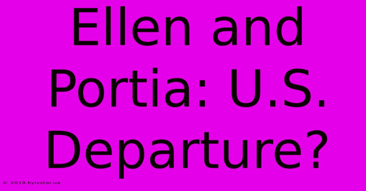 Ellen And Portia: U.S. Departure?