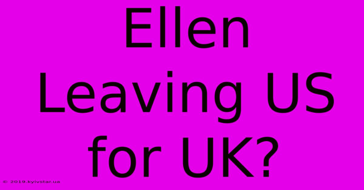 Ellen Leaving US For UK?