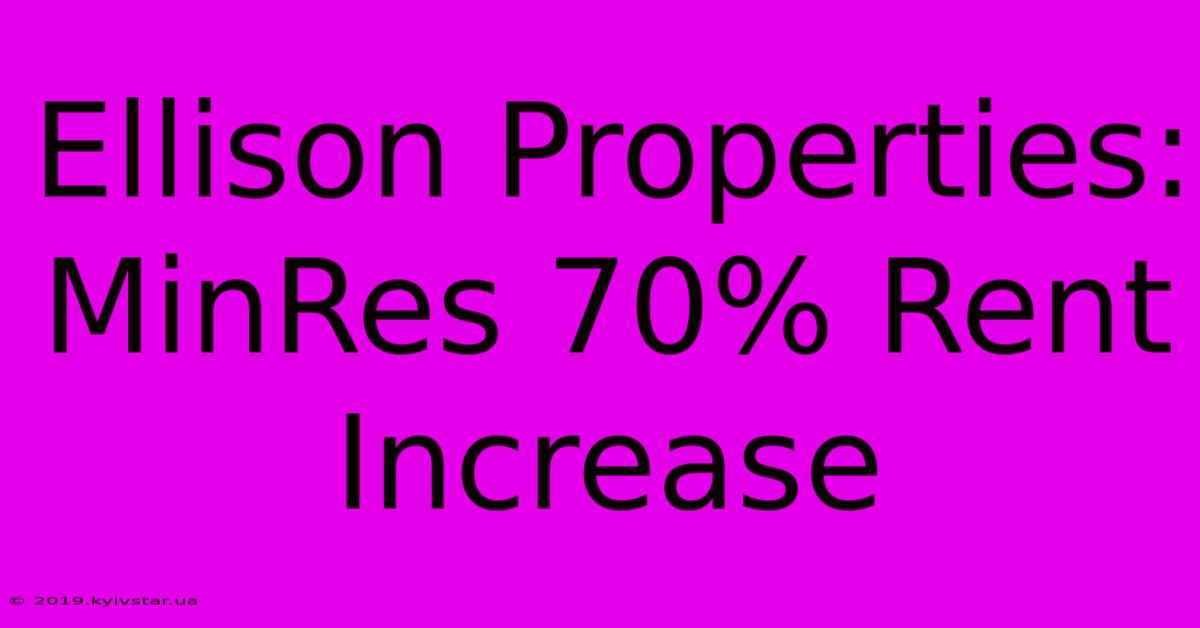 Ellison Properties: MinRes 70% Rent Increase