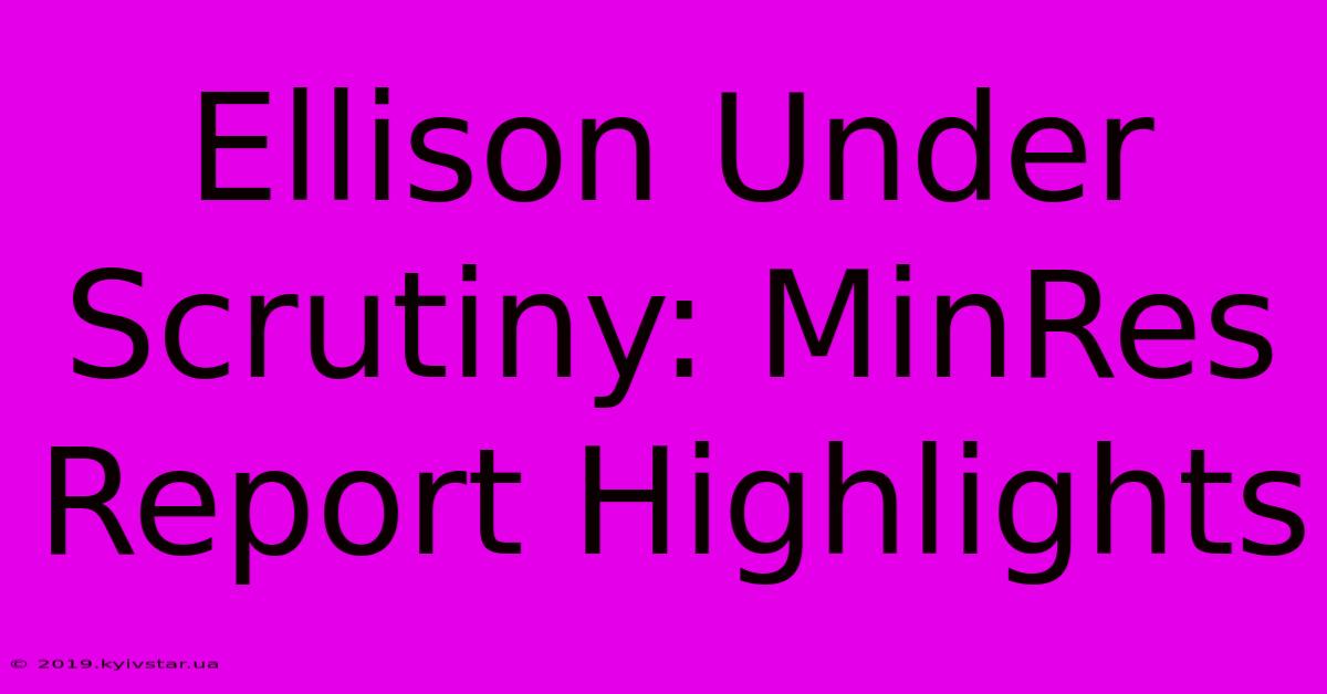 Ellison Under Scrutiny: MinRes Report Highlights 