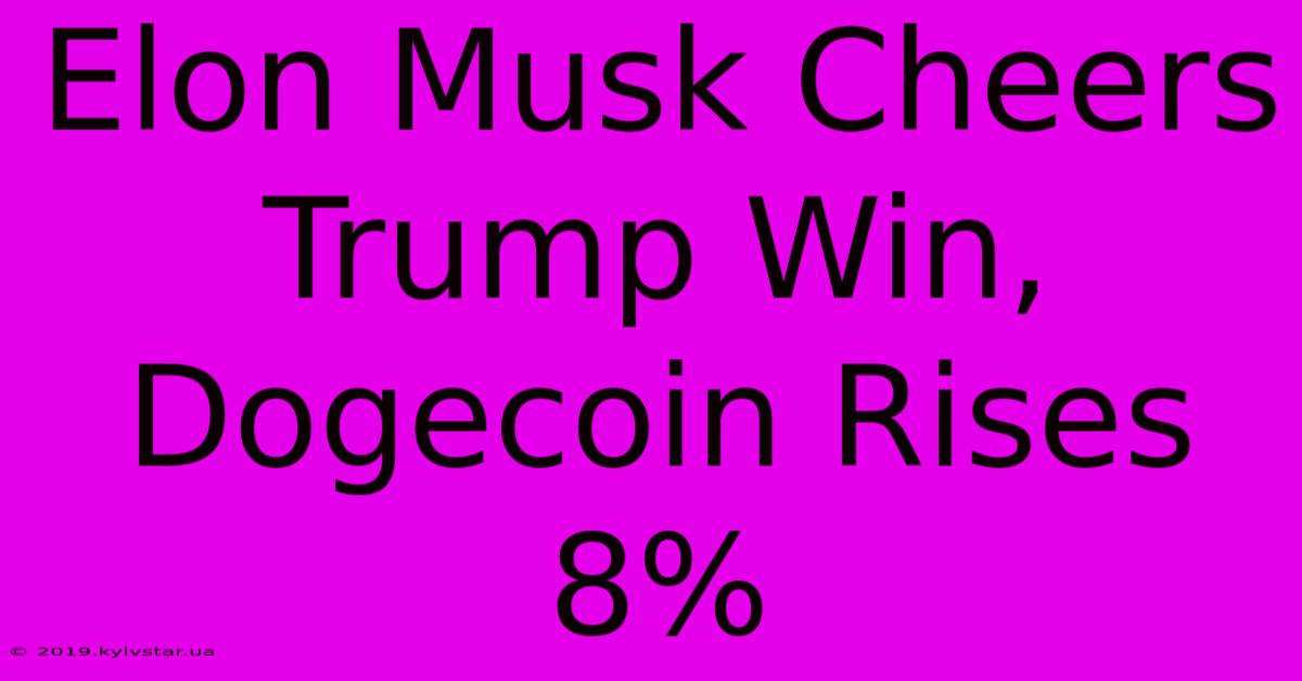 Elon Musk Cheers Trump Win, Dogecoin Rises 8%