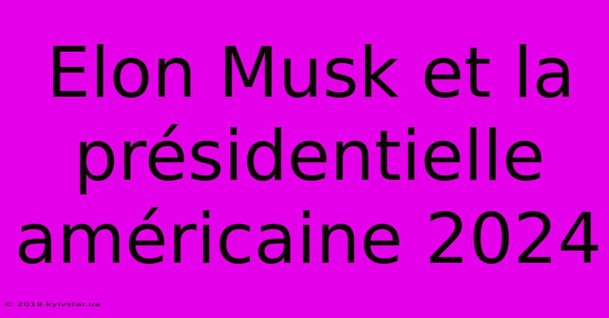 Elon Musk Et La Présidentielle Américaine 2024