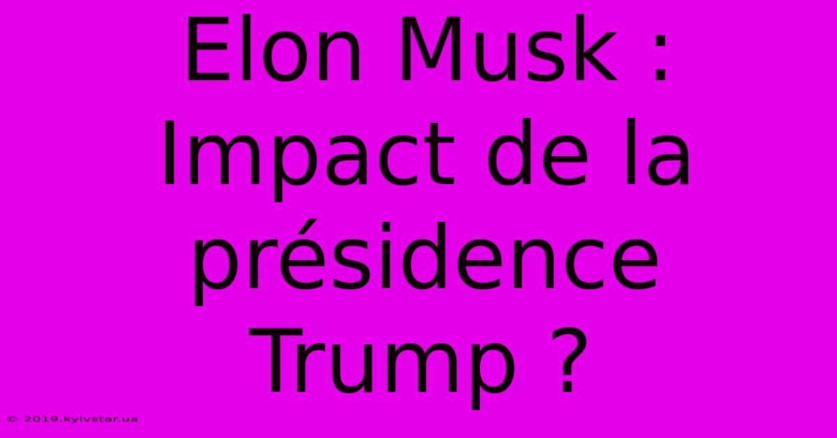 Elon Musk : Impact De La Présidence Trump ?