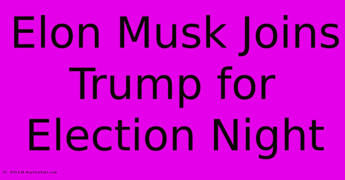 Elon Musk Joins Trump For Election Night