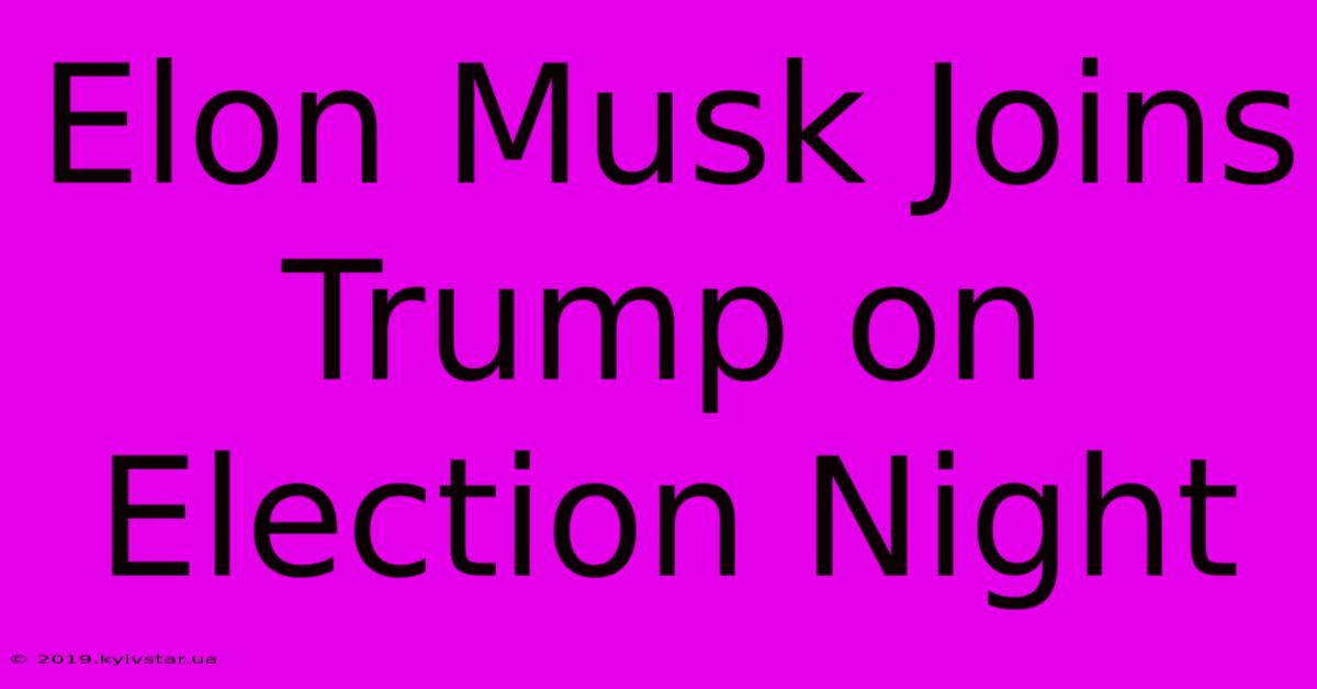 Elon Musk Joins Trump On Election Night