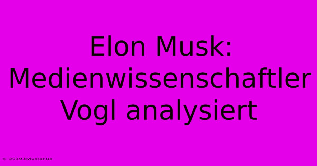 Elon Musk: Medienwissenschaftler Vogl Analysiert 