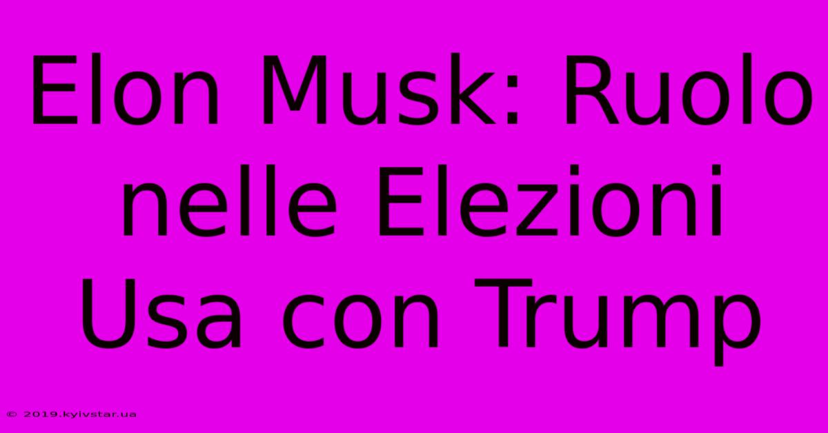 Elon Musk: Ruolo Nelle Elezioni Usa Con Trump